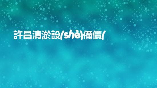 許昌清淤設(shè)備價(jià)格清淤設(shè)備市場(chǎng)揭秘與選購(gòu)指南！